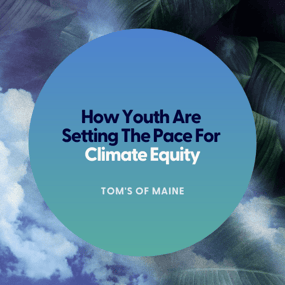 How Youth Are Setting The Pace For Climate Equity - Toms of Maine